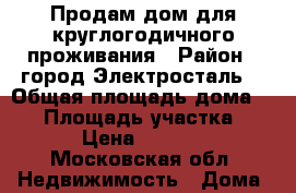 Продам дом для круглогодичного проживания › Район ­ город Электросталь  › Общая площадь дома ­ 97 › Площадь участка ­ 8 › Цена ­ 2 150 - Московская обл. Недвижимость » Дома, коттеджи, дачи продажа   